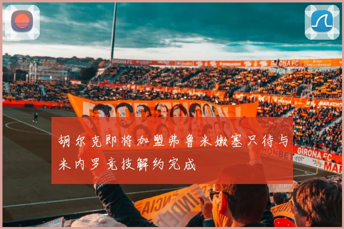 胡尔克即将加盟弗鲁米嫩塞只待与米内罗竞技解约完成