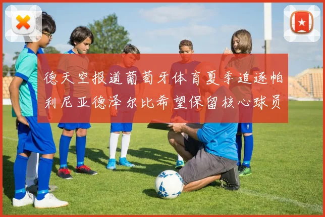 德天空报道葡萄牙体育夏季追逐帕利尼亚德泽尔比希望保留核心球员