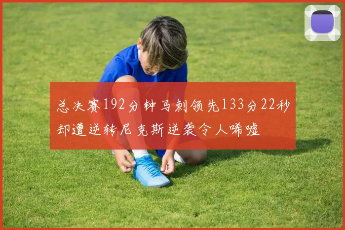 总决赛192分钟马刺领先133分22秒却遭逆转尼克斯逆袭令人唏嘘