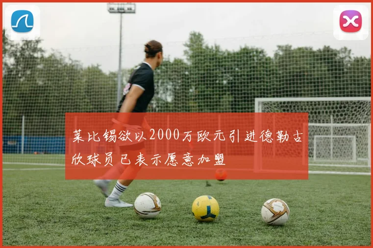 莱比锡欲以2000万欧元引进德勒古欣球员已表示愿意加盟
