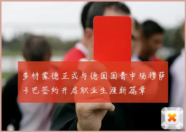 多特蒙德正式与德国国青中场穆萨卡巴签约开启职业生涯新篇章