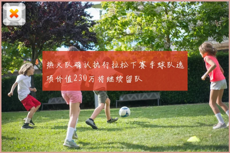 热火队确认执行拉松下赛季球队选项价值230万将继续留队