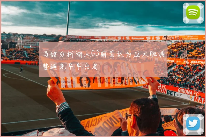 马健分析湖人G3前景认为应大胆调整避免早早出局