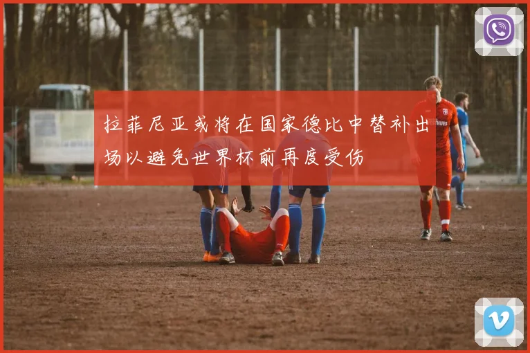 拉菲尼亚或将在国家德比中替补出场以避免世界杯前再度受伤