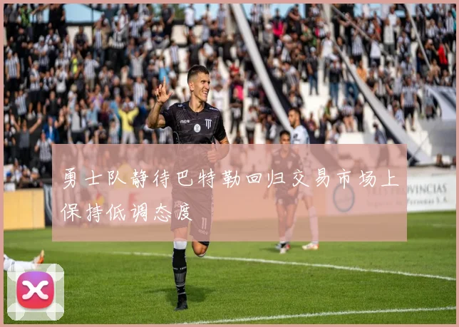 勇士队静待巴特勒回归交易市场上保持低调态度