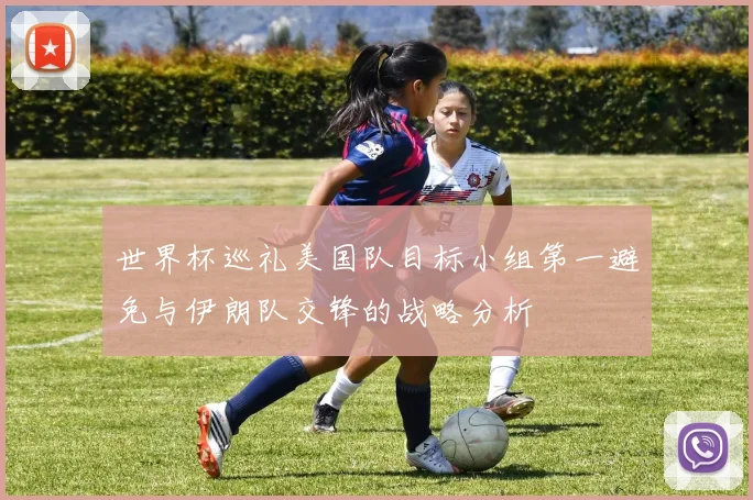 世界杯巡礼美国队目标小组第一避免与伊朗队交锋的战略分析