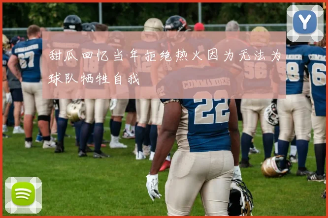 甜瓜回忆当年拒绝热火因为无法为球队牺牲自我