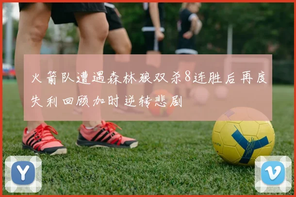 火箭队遭遇森林狼双杀8连胜后再度失利回顾加时逆转悲剧